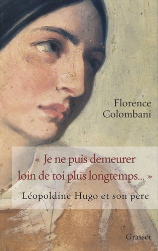 Je ne puis demeurer loin de toi plus longtemps... : Léopoldine Hugo et son père : biographie