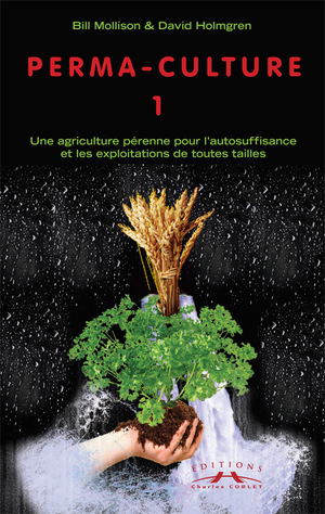 Permaculture. Vol. 1. Une Agriculture pérenne pour l'autosuffisance et les exploitations de toutes t