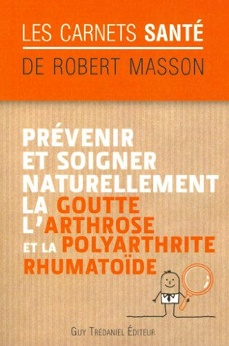 Prévenir et soigner naturellement la goutte, l'arthrose et la polyarthrite rhumatoïde