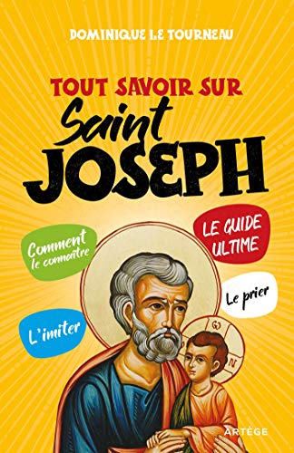 Tout savoir sur saint Joseph : le guide ultime : comment le connaître, l'imiter, le prier