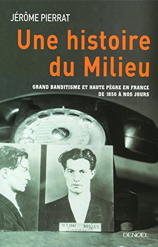 Une histoire du milieu : grand banditisme et haute pègre en France de 1850 à nos jours