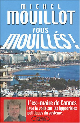 Tous mouillés ! : l'ex-maire de Cannes lève le voile sur les hypocrisies politiques du système