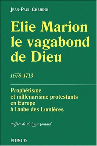 Elie Marion, le vagabond de Dieu (1678-1713) : prophétisme et millénarisme protestants en Europe à l