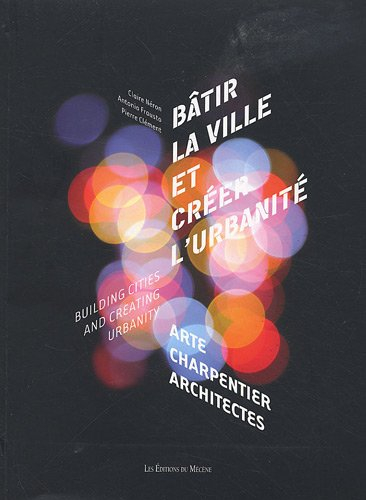 Bâtir la ville et créer l'urbanité : Arte Charpentier, architectes. Building cities ans creating urb